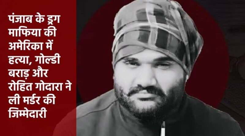 पंजाब के ड्रग माफिया की अमेरिका में हत्या, गोल्डी बराड़ और रोहित गोदारा ने ली मर्डर की जिम्मेदारी