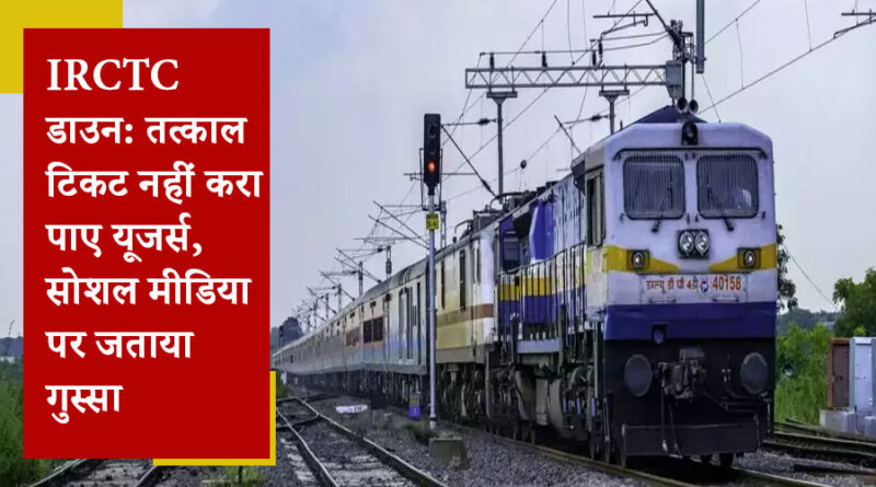 IRCTC डाउन: तत्काल टिकट नहीं करा पाए यूजर्स, सोशल मीडिया पर जताया गुस्सा