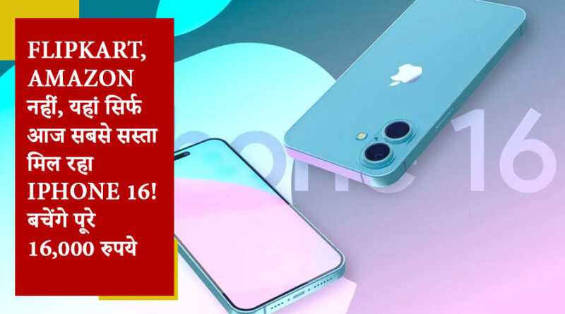 Flipkart, Amazon नहीं, यहां सिर्फ आज सबसे सस्ता मिल रहा iPhone 16! बचेंगे पूरे 16,000 रुपये