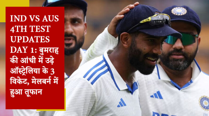 IND vs AUS 4th Test Updates Day 1: बुमराह की आंधी में उड़े ऑस्ट्रेलिया के 3 विकेट, मेलबर्न में हुआ तूफान