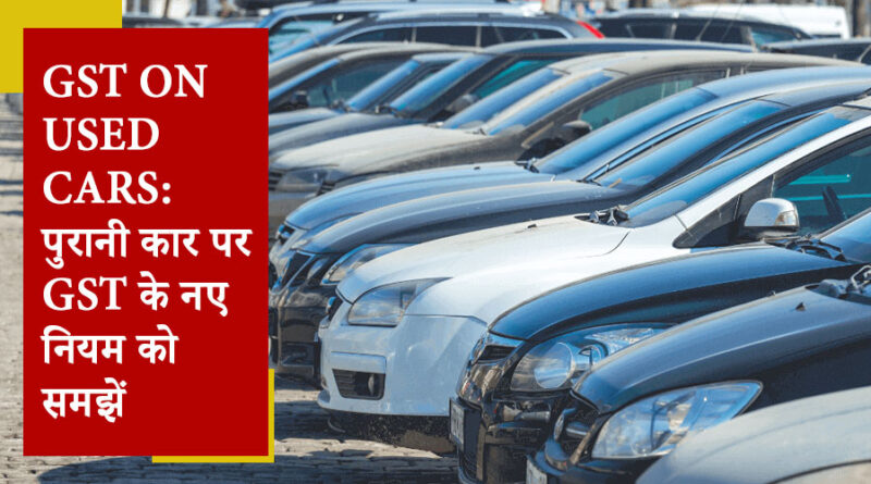 इतना तो आसान है पुरानी कार पर GST का नया नियम, फिर कंफ्यूजन क्‍यों? यहां समझें एक-एक बात