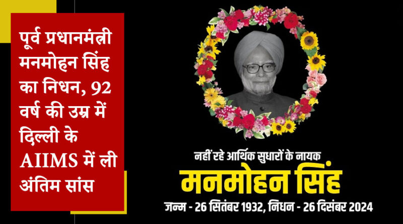 पूर्व प्रधानमंत्री मनमोहन सिंह का निधन, 92 वर्ष की उम्र में दिल्ली के AIIMS में ली अंतिम सांस