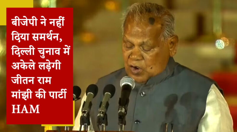 बीजेपी ने नहीं दिया समर्थन, दिल्ली चुनाव में अकेले लड़ेगी जीतन राम मांझी की पार्टी HAM