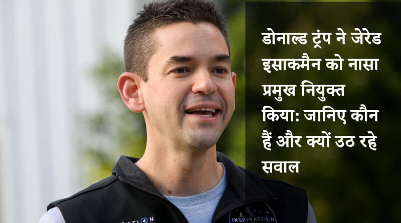 डोनाल्ड ट्रंप ने जेरेड इसाकमैन को नासा प्रमुख नियुक्त किया: जानिए कौन हैं और क्यों उठ रहे सवाल