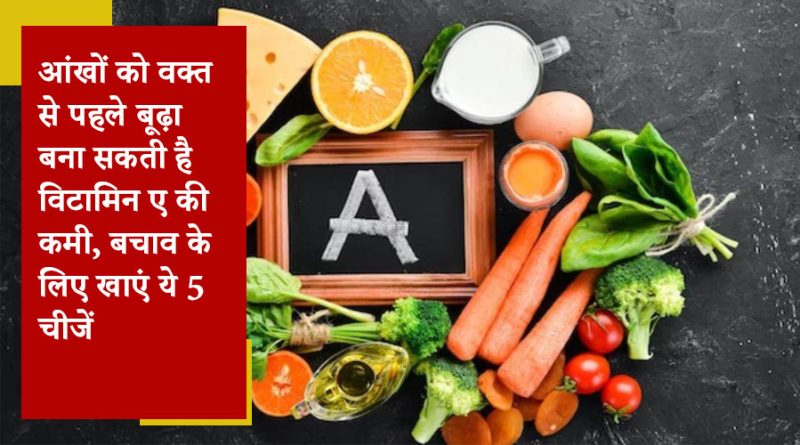 आंखों को वक्त से पहले बूढ़ा बना सकती है विटामिन ए की कमी, बचाव के लिए खाएं ये 5 चीजें